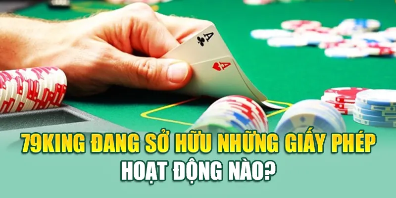 79King đang sở hữu những giấy phép hoạt động nào?