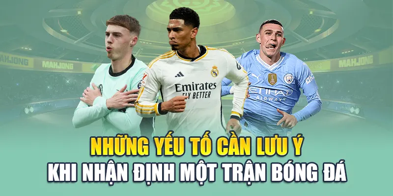 Những yếu tố cần lưu ý khi nhận định một trận bóng đá