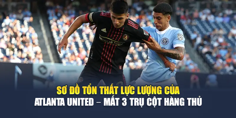 Soi Kèo Bóng Đá New York City FC Vs Atlanta United Từ k8bet.name 2 Sơ đồ tổn thất lực lượng của Atlanta United – mất 3 trụ cột hàng thủ