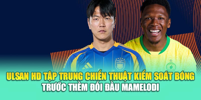 Soi Kèo Bóng Đá Ulsan HD Vs Mamelodi Sundowns Từ k8bet.name 1 Ulsan HD tập trung chiến thuật kiểm soát bóng trước thềm đối đầu Mamelodi